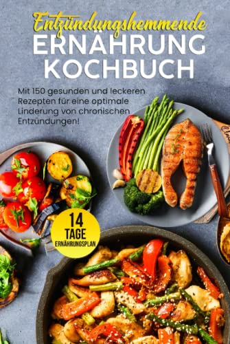 Entzündungshemmende Ernährung Kochbuch: Mit 150 gesunden und leckeren Rezepten für eine optimale Linderung von chronischen Entzündungen! Inkl. 14 Tage Ernährungsplan