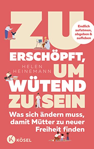 Zu erschöpft, um wütend zu sein: Was sich ändern muss, damit Mütter zu neuer Freiheit finden - Endlich aufatmen, abgeben & aufleben von Kösel-Verlag