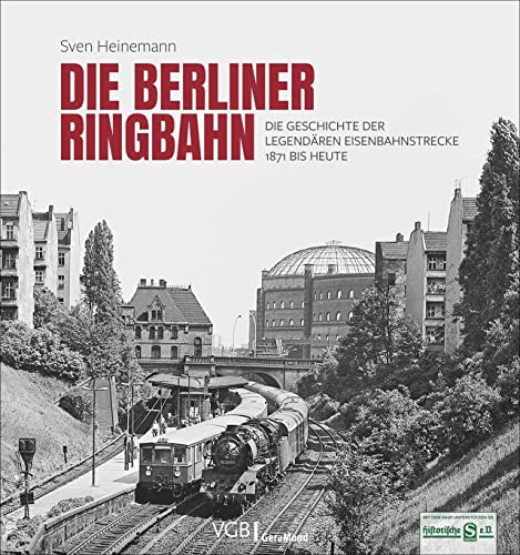Die Berliner Ringbahn. Die Geschichte der legendären Eisenbahnstrecke 1871 bis heute. Mit vielen unveröffentlichten Fotos.: Die Geschichte der legendären Eisenbahnstrecke 1871 bis heute Die Berliner Ringbahn. Die Geschichte der legendären Eisenbahnstrecke 1871 bis heute. Mit vielen unveröffentlichten Fotos.: Die Geschichte der legendären Eisenbahnstrecke 1871 bis heute