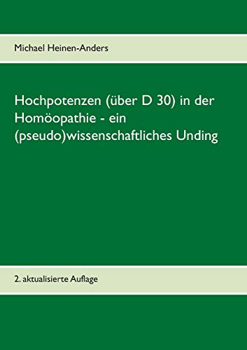 Hochpotenzen (über D 30) in der Homöopathie - ein (pseudo)wissenschaftliches Unding: 2. aktualisierte Auflage