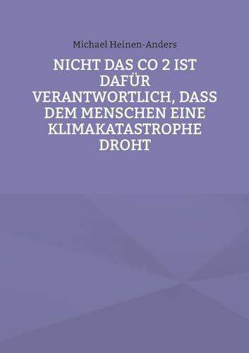 Nicht das CO 2 ist dafür verantwortlich, daß dem Menschen eine Klimakatastrophe droht von Books on Demand