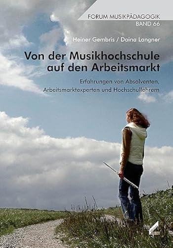 Von der Musikhochschule auf den Arbeitsmarkt: Erfahrungen von Absolventen, Arbeitsmarktexperten und Hochschullehrern (Forum Musikpädagogik)