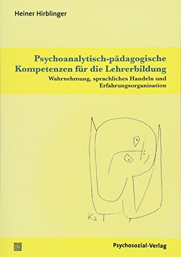 Psychoanalytisch-pädagogische Kompetenzen für die Lehrerbildung: Wahrnehmung, sprachliches Handeln und Erfahrungsorganisation (Psychoanalytische Pädagogik) von Psychosozial-Verlag