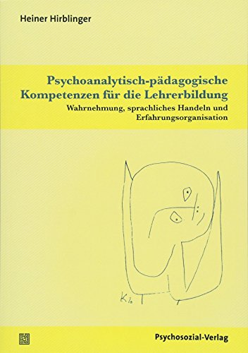 Psychoanalytisch-pädagogische Kompetenzen für die Lehrerbildung: Wahrnehmung, sprachliches Handeln und Erfahrungsorganisation (Psychoanalytische Pädagogik)