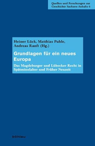 Grundlagen für ein neues Europa: Das Magdeburger und Lübecker Recht in Spätmittelalter und Früher Neuzeit (Quellen und Forschungen zur Geschichte Sachsen-Anhalts) von Böhlau Verlag Köln