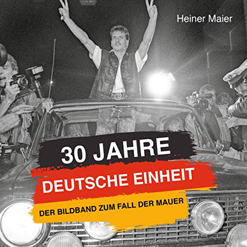 30 Jahre Deutsche Einheit: Der Bildband zum Fall der Mauer