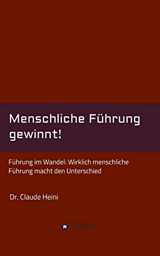 Menschliche Führung gewinnt!: Führung im Wandel: Wirklich menschliche Führung macht den Unterschied