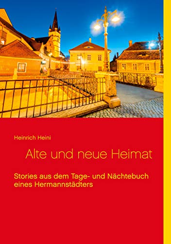 Alte und neue Heimat: Stories aus dem Tage- und Nächtebuch eines Hermannstädters von Books on Demand