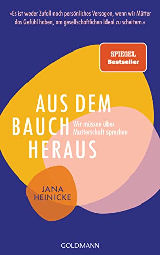 Aus dem Bauch heraus: Wir müssen über Mutterschaft sprechen - »Es ist weder Zufall noch persönliches Versagen, wenn wir Mütter das Gefühl haben, am gesellschaftlichen Ideal zu scheitern.« von Goldmann Verlag