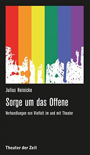 Sorge um das Offene: Verhandlungen von Vielfalt im und mit Theater (Recherchen) von Theater der Zeit