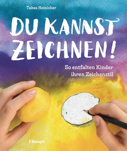 Du kannst zeichnen!: So entfalten Kinder ihren Zeichenstil von Haupt Verlag AG