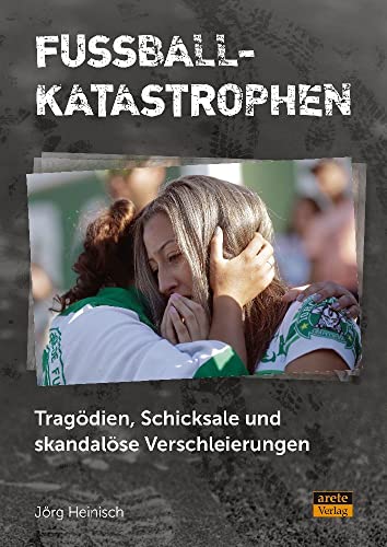 Fußballkatastrophen: Tragödien, Schicksale und skandalöse Verschleierungen. Ibrox, Superga, Leningrad, Busby Babes, Buenos Aires, Heysel, Hillsborough, Chapecoense und Dutzende andere Unglücke von Arete Verlag