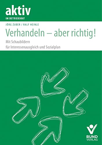 Verhandeln - aber richtig!: Mit Schaubildern für Interessenausgleich und Sozialplan (aktiv im Betriebsrat)