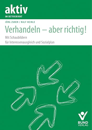 Verhandeln - aber richtig!: Mit Schaubildern für Interessenausgleich und Sozialplan (aktiv im Betriebsrat) von Bund-Verlag