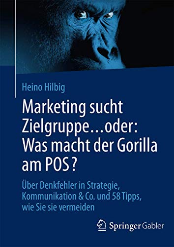 Marketing sucht Zielgruppe … oder: Was macht der Gorilla am POS?: Über Denkfehler in Strategie, Kommunikation & Co. und 58 Tipps, wie Sie sie vermeiden von Springer