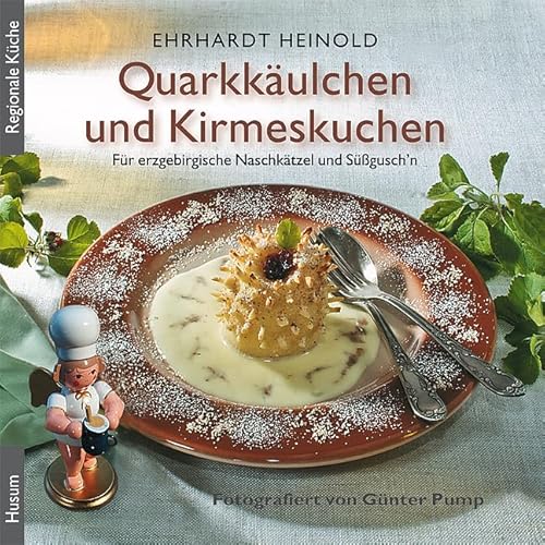 Quarkkäulchen und Kirmeskuchen: Die schönsten Koch- und Backrezepte für erzgebirgische Naschkätzel und Süßgusch’n