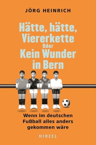 Hätte, hätte, Viererkette oder Kein Wunder in Bern: Wenn im deutschen Fußball alles anders gekommen wäre | Alternative Fußball-Geschichte. Ein humorvolles Buch über den besten Sport der Welt von Hirzel S. Verlag