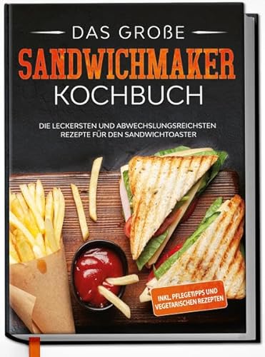 Das große Sandwichmaker Kochbuch: Die leckersten und abwechslungsreichsten Rezepte für den Sandwichtoaster - inkl. Pflegetipps & vegetarischen Rezepten von Edition Dreiblatt