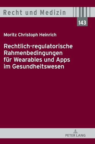 Rechtlich-regulatorische Rahmenbedingungen für Wearables und Apps im Gesundheitswesen (Recht und Medizin, Band 143) von Peter Lang