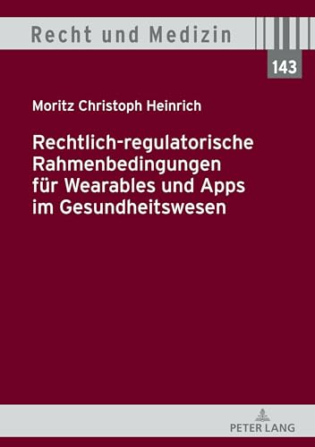 Rechtlich-regulatorische Rahmenbedingungen für Wearables und Apps im Gesundheitswesen (Recht und Medizin, Band 143)