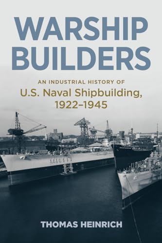 Warship Builders: An Industrial History of U.S. Naval Shipbuilding 1922-1945 (Studies in Naval History and Sea Power)