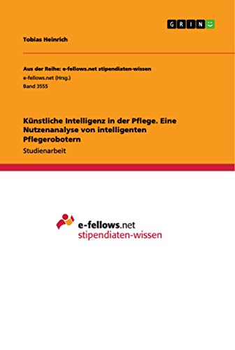 Künstliche Intelligenz in der Pflege. Eine Nutzenanalyse von intelligenten Pflegerobotern