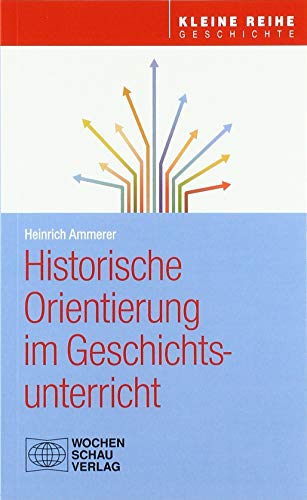 Historische Orientierung im Geschichtsunterricht (Kleine Reihe - Geschichte) von Wochenschau Verlag