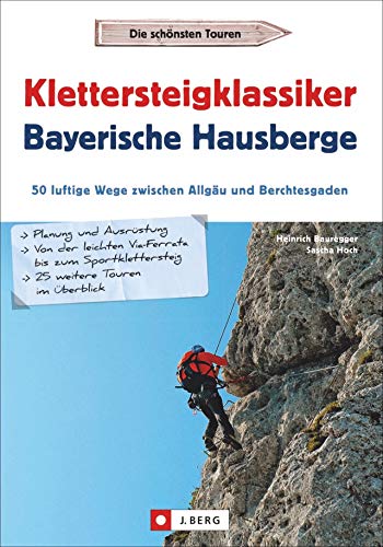 Klettersteigklassiker Bayerische Hausberge. 50 luftige Wege zwischen Allgäu und Berchtesgaden. Mit detaillierten Steigbeschreibungen, Piktogrammen, Routenkarte und Hüttenübersicht. von J.Berg