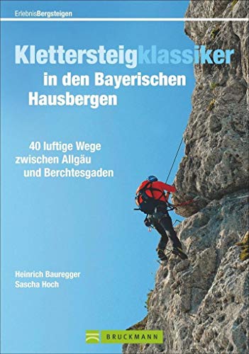 Klettersteigklassiker in den Bayerischen Hausbergen: 40 luftige Wege zwischen Allgäu und Berchtesgaden (Erlebnis Bergsteigen): 40 luftige Wege ... und Berchtesgaden. Mit GPS-Daten zum Download