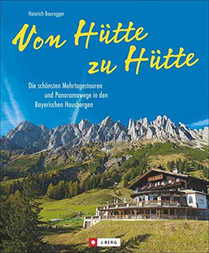 Von Hütte zu Hütte: Die schönsten Mehrtagestouren und Panoramawege in den Bayerischen Hausbergen. Ein Tourenführer für Wochenendtouren in den Bayerischen Alpen und Hüttenwanderungen. Von Hütte zu Hütte: Die schönsten Mehrtagestouren und Panoramawege in den Bayerischen Hausbergen. Ein Tourenführer für Wochenendtouren in den Bayerischen Alpen und Hüttenwanderungen.