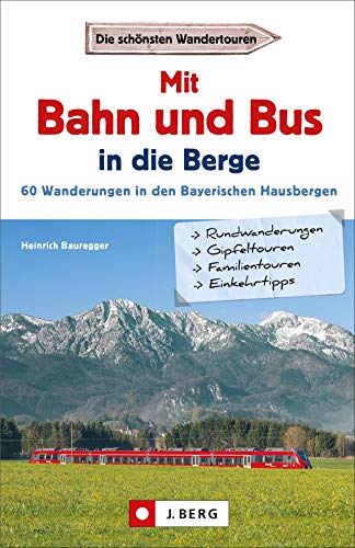 Wanderführer mit Anreise per Bahn oder Bus. Stressfrei wandern in den Bayerischen Hausbergen, 60 Bergtouren in den Alpen bequem mit dem Zug.: 60 Wanderungen in den Bayerischen Hausbergen Wanderführer mit Anreise per Bahn oder Bus. Stressfrei wandern in den Bayerischen Hausbergen, 60 Bergtouren in den Alpen bequem mit dem Zug.: 60 Wanderungen in den Bayerischen Hausbergen