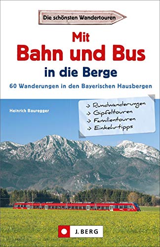 Wanderführer mit Anreise per Bahn oder Bus. Stressfrei wandern in den Bayerischen Hausbergen, 60 Bergtouren in den Alpen bequem mit dem Zug.: 60 Wanderungen in den Bayerischen Hausbergen