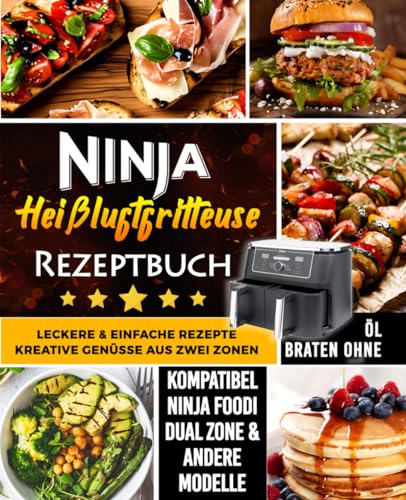 Ninja Heißluftfritteuse Rezeptbuch : leckere & einfache rezepte - Kreative Genüsse aus zwei Zonen, Kompatibel Ninja Foodi Dual Zone & andere Modelle Braten Ohne Öl: Fleisch, Vegan, Vegetarisch & Mehr