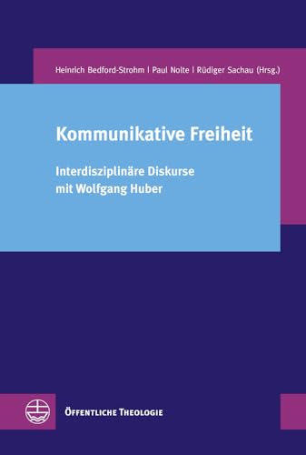 Kommunikative Freiheit. Interdisziplinäre Diskurse mit Wolfgang Huber (Öffentliche Theologie (ÖTh), Band 29)