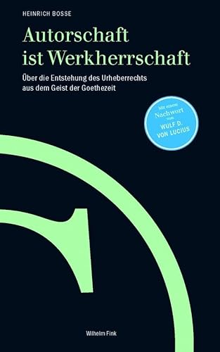 Autorschaft ist Werkherrschaft. Über die Entstehung des Urheberrechts aus dem Geist der Goethezeit Autorschaft ist Werkherrschaft. Über die Entstehung des Urheberrechts aus dem Geist der Goethezeit