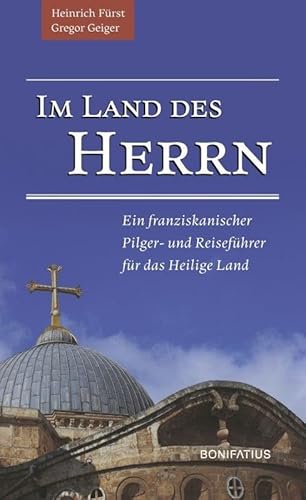 Im Land des Herrn: Ein franziskanischer Pilger- und Reiseführer für das Heilige Land