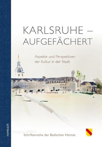 Karlsruhe - aufgefächert Aspekte und Perspektiven der Kultur in der Stadt: Aspekte und Perspektiven der Kultur und der Stadt (Schriftenreihe der Badischen Heimat) von Rombach Verlag KG