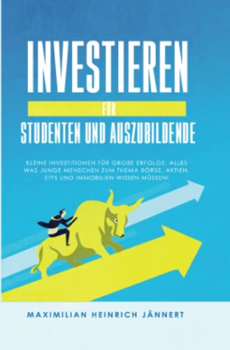 Investieren für Studenten und Auszubildende: Kleine Investitionen für große Erfolge: Alles was junge Menschen zum Thema Börse, Aktien, ETFs und Immobilien wissen müssen!
