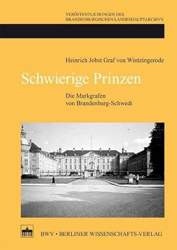 Schwierige Prinzen: Die Markgrafen von Brandenburg-Schwedt (Veröffentlichungen des Brandenburgischen Landeshauptarchivs) von Bwv - Berliner Wissenschafts-Verlag
