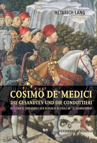 Cosimo de' Medici, die Gesandten und die Condottieri: Diplomatie und Kriege der Republik Florenz im 15. Jahrhundert Cosimo de' Medici, die Gesandten und die Condottieri: Diplomatie und Kriege der Republik Florenz im 15. Jahrhundert