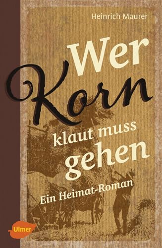 Wer Korn klaut muss gehen: Ein Heimat-Roman von Ulmer Eugen Verlag