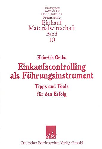 Einkaufscontrolling als Führungsinstrument: Tipps und Tools für den Erfolg (Praxisreihe Einkauf/Materialwirtschaft, Band 10)