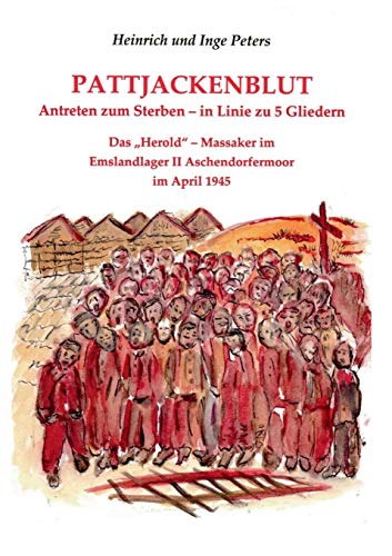 Pattjackenblut: Antreten zum Sterben-in Linie zu 5 Gliedern. Das "Herold" - Massaker im Emslandlager II Aschendorfermoor im April 1945 Pattjackenblut: Antreten zum Sterben-in Linie zu 5 Gliedern. Das "Herold" - Massaker im Emslandlager II Aschendorfermoor im April 1945