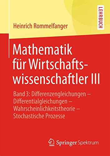 Mathematik für Wirtschaftswissenschaftler III: Band 3: Differenzengleichungen - Differentialgleichungen - Wahrscheinlichkeitstheorie - Stochastische Prozesse von Springer Spektrum