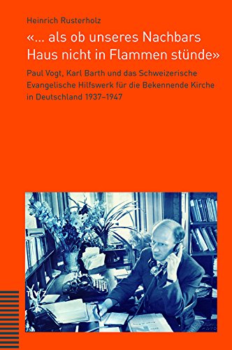 «... als ob unseres Nachbars Haus nicht in Flammen stünde»: Paul Vogt, Karl Barth und das Schweizerische Evangelische Hilfswerk für die Bekennende Kirche in Deutschland 1937-1947 von Theologischer Verlag
