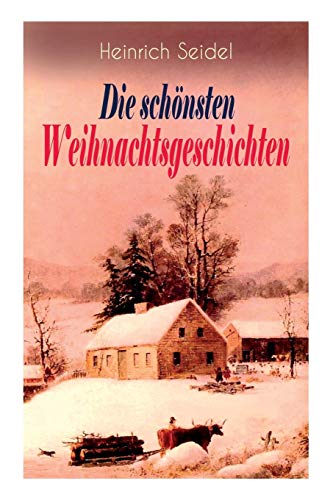 Heinrich Seidel: Die schönsten Weihnachtsgeschichten: Das Weihnachtsland + Rotkehlchen + Am See und im Schnee + Ein Weihnachtsmärchen + Eine Weihnachtsgeschichte von E-Artnow