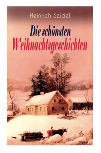 Heinrich Seidel: Die schönsten Weihnachtsgeschichten: Das Weihnachtsland + Rotkehlchen + Am See und im Schnee + Ein Weihnachtsmärchen + Eine Weihnachtsgeschichte
