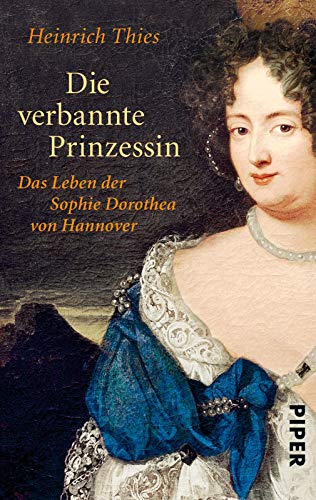 Die verbannte Prinzessin: Das Leben der Sophie Dorothea von Hannover von Piper Verlag GmbH