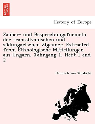 Zauber- Und Besprechungsformeln Der Transsilvanischen Und Südungarischen Zigeuner. Extracted from Ethnologische Mitteilungen Aus Ungarn, Jahrgang 1, Heft 1 and 2 von British Library, Historical Print Editions