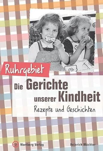 Ruhrgebiet - Die Gerichte unserer Kindheit: Rezepte und Geschichte